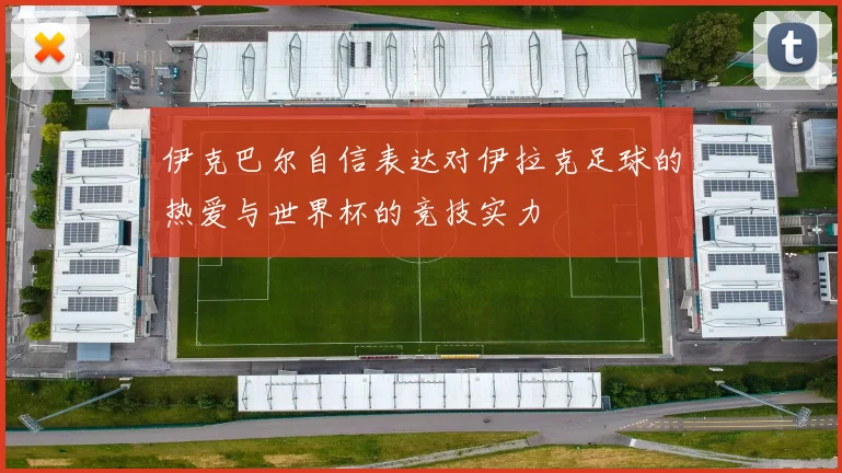 伊克巴尔自信表达对伊拉克足球的热爱与世界杯的竞技实力