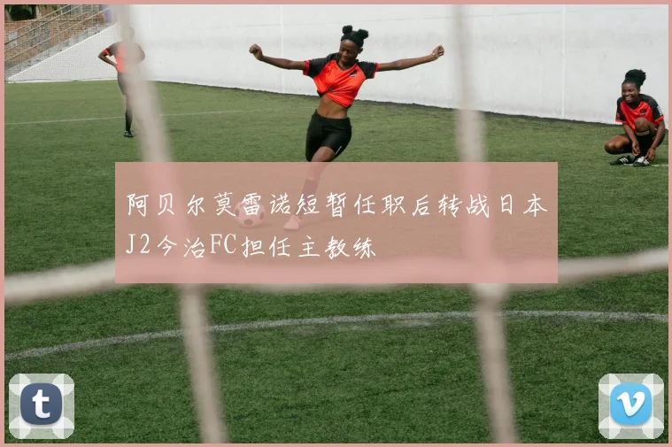阿贝尔莫雷诺短暂任职后转战日本J2今治FC担任主教练