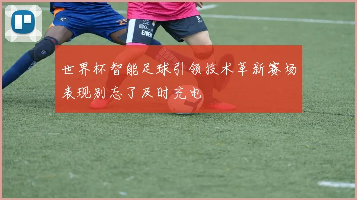 世界杯智能足球引领技术革新赛场表现别忘了及时充电
