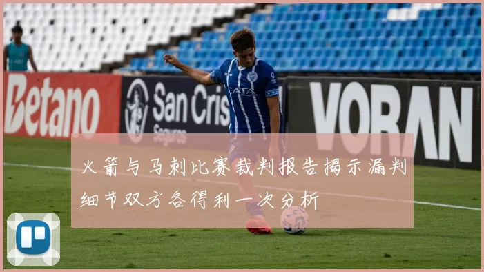 火箭与马刺比赛裁判报告揭示漏判细节双方各得利一次分析