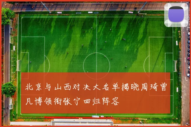 北京与山西对决大名单揭晓周琦曾凡博领衔张宁回归阵容