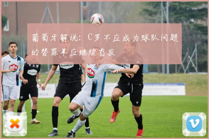 葡萄牙解说：C罗不应成为球队问题的替罪羊应继续首发