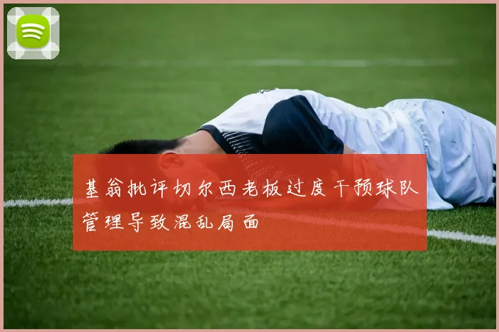 基翁批评切尔西老板过度干预球队管理导致混乱局面