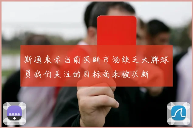 斯通表示当前买断市场缺乏大牌球员我们关注的目标尚未被买断