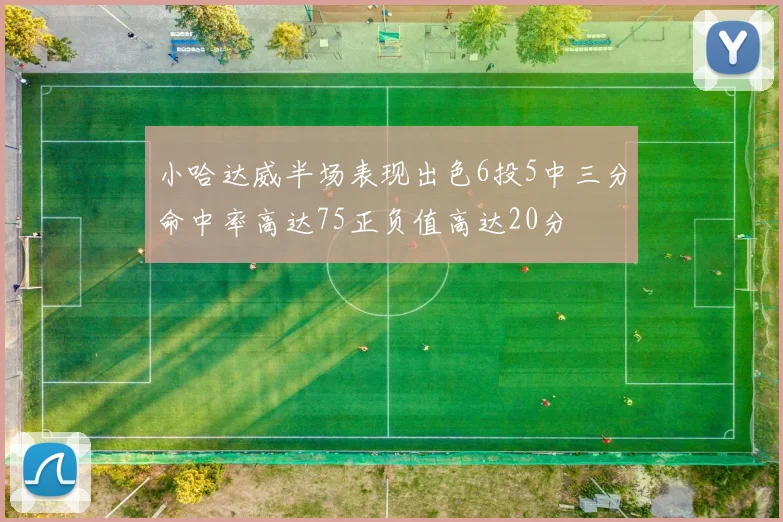 小哈达威半场表现出色6投5中三分命中率高达75正负值高达20分